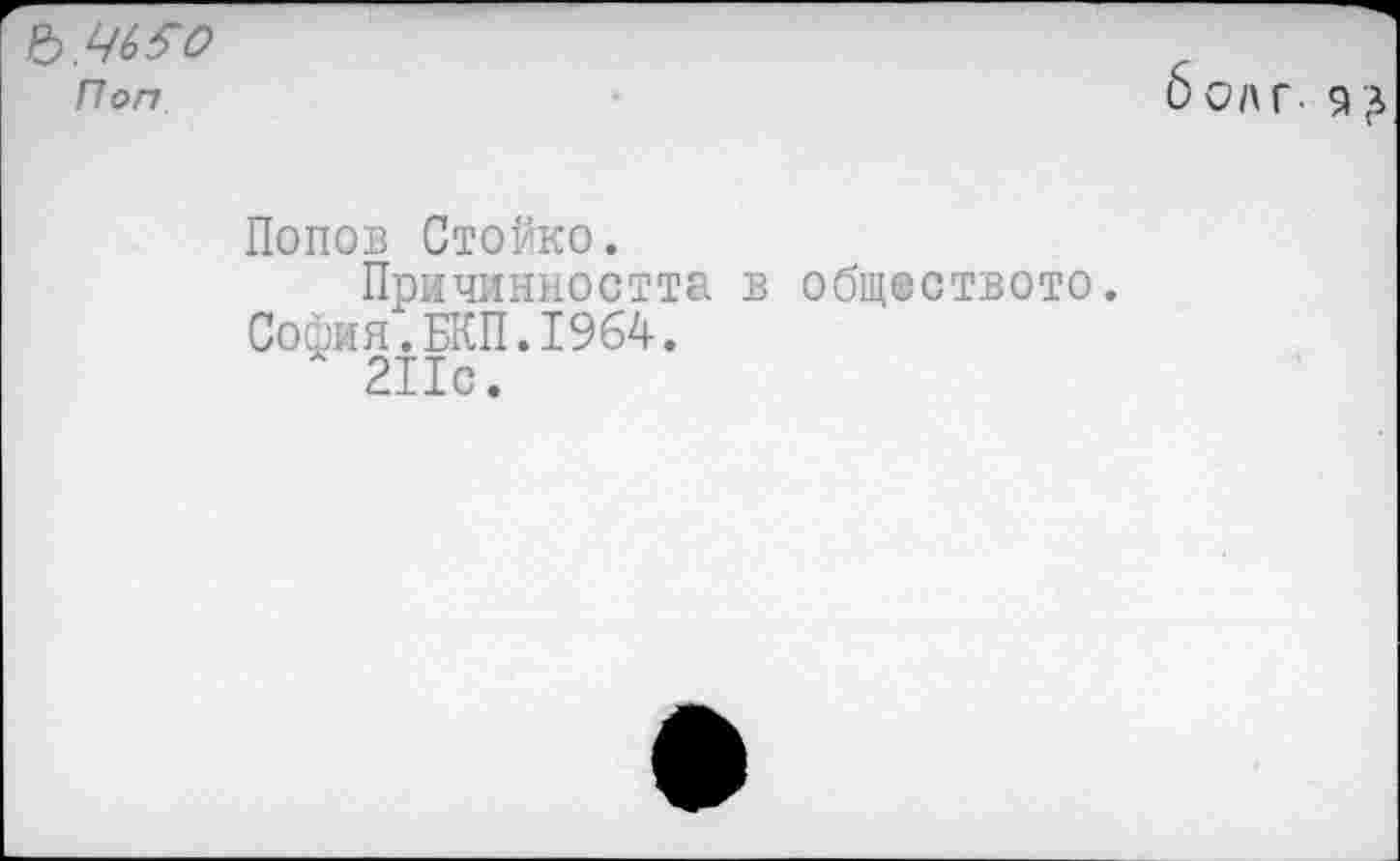 ﻿Ъ.Ц(>50
Поп
бол г. 9 £
Попов Стойко.
Причинността в обществото.
София.БКП.1964.
211с.